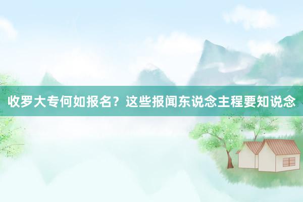 收罗大专何如报名？这些报闻东说念主程要知说念