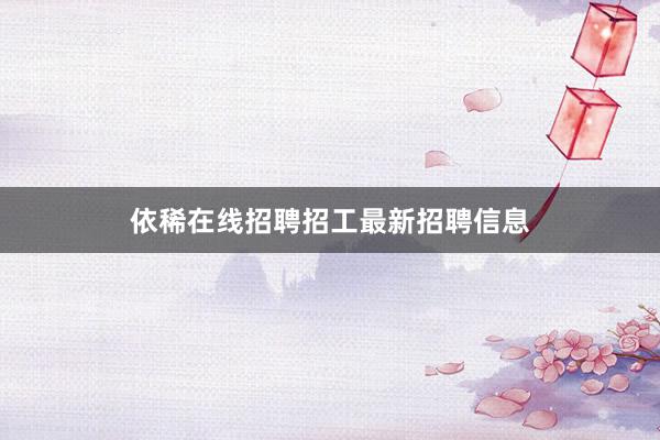 依稀在线招聘招工最新招聘信息