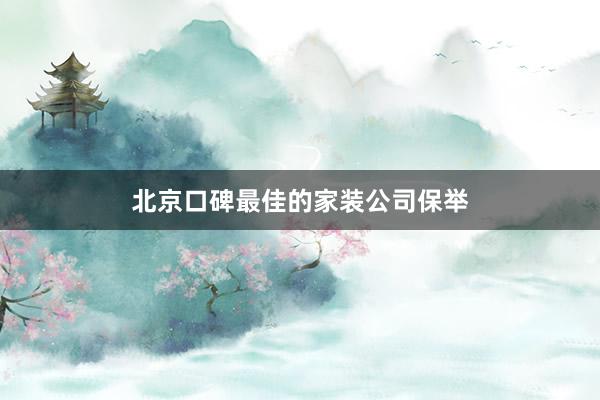 北京口碑最佳的家装公司保举