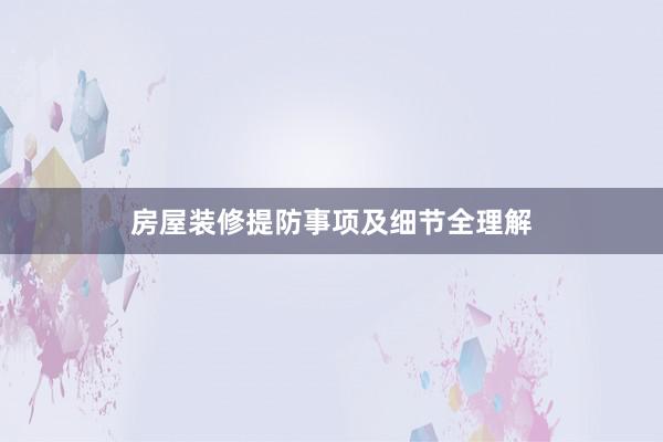 房屋装修提防事项及细节全理解