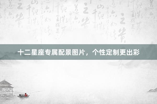 十二星座专属配景图片，个性定制更出彩