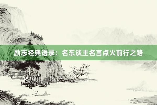 励志经典语录：名东谈主名言点火前行之路