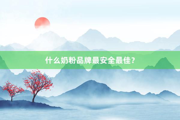 什么奶粉品牌最安全最佳？