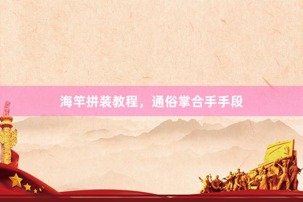 海竿拼装教程，通俗掌合手手段