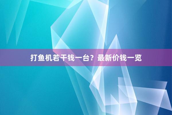 打鱼机若干钱一台？最新价钱一览