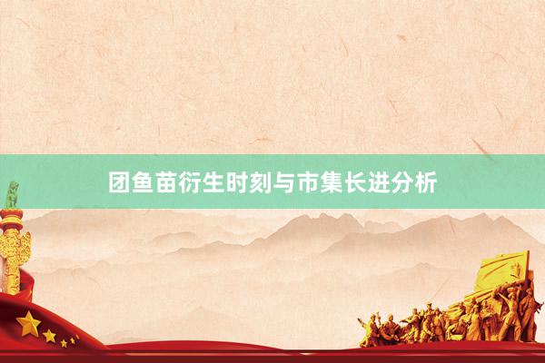 团鱼苗衍生时刻与市集长进分析