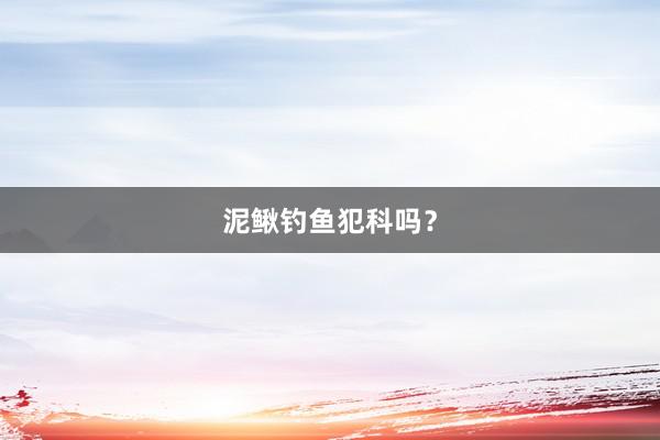 泥鳅钓鱼犯科吗？