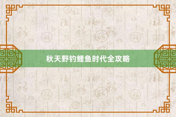 秋天野钓鲤鱼时代全攻略