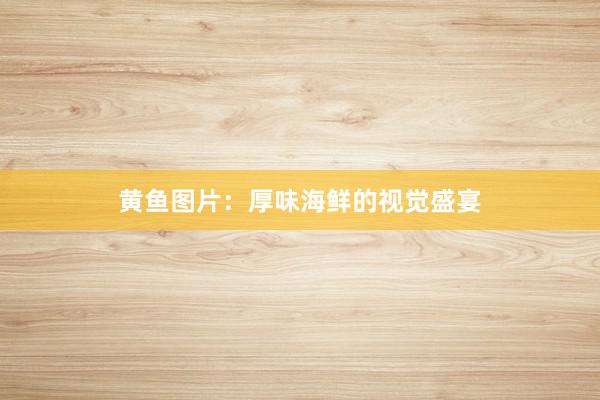 黄鱼图片：厚味海鲜的视觉盛宴