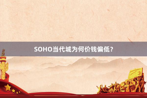 SOHO当代城为何价钱偏低?